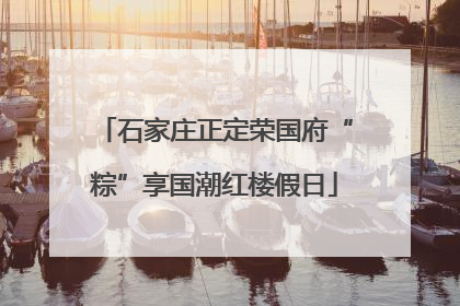 石家庄正定荣国府“粽”享国潮红楼假日