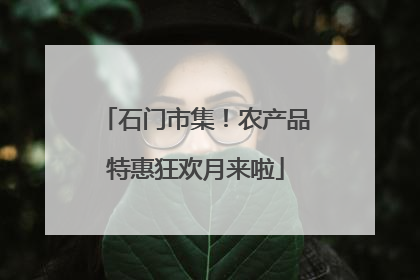 石门市集！农产品特惠狂欢月来啦
