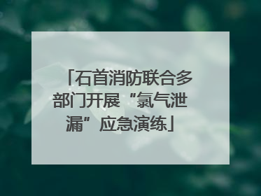 石首消防联合多部门开展“氯气泄漏”应急演练