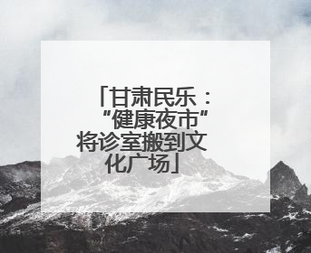 甘肃民乐：“健康夜市”将诊室搬到文化广场