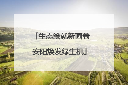 生态绘就新画卷 安阳焕发绿生机