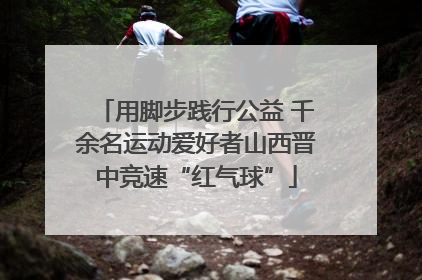 用脚步践行公益 千余名运动爱好者山西晋中竞速“红气球”