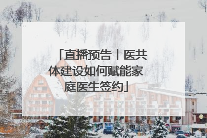直播预告丨医共体建设如何赋能家庭医生签约