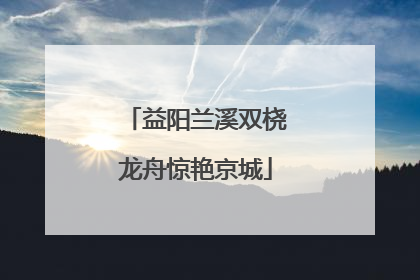 益阳兰溪双桡龙舟惊艳京城