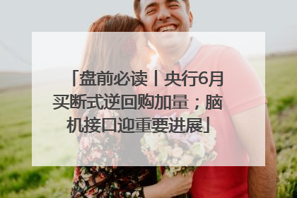 盘前必读丨央行6月买断式逆回购加量；脑机接口迎重要进展