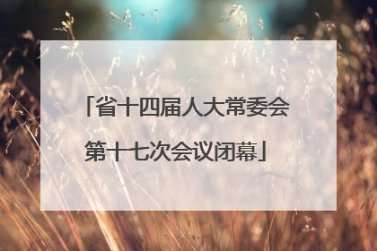 省十四届人大常委会第十七次会议闭幕