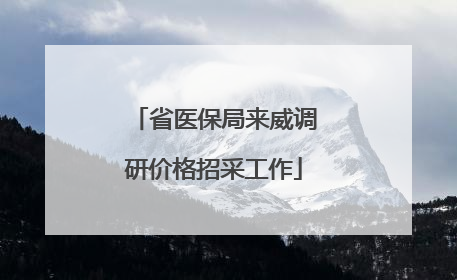 省医保局来威调研价格招采工作