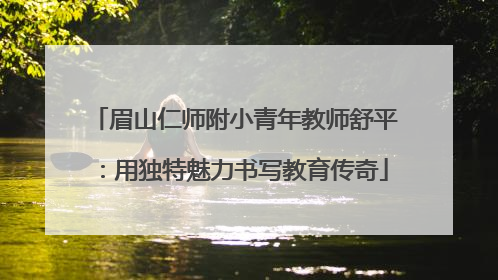 眉山仁师附小青年教师舒平：用独特魅力书写教育传奇