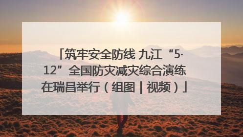 筑牢安全防线 九江“5·12”全国防灾减灾综合演练在瑞昌举行（组图｜视频）