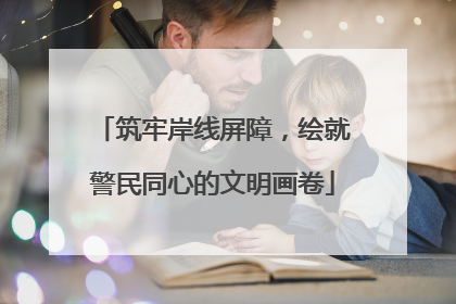 筑牢岸线屏障，绘就警民同心的文明画卷