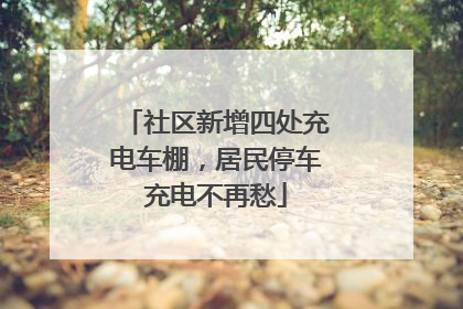 社区新增四处充电车棚，居民停车充电不再愁