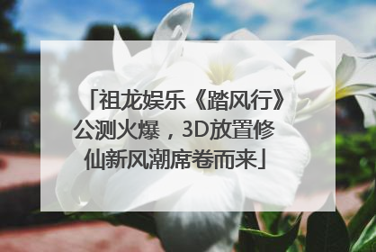 祖龙娱乐《踏风行》公测火爆，3D放置修仙新风潮席卷而来