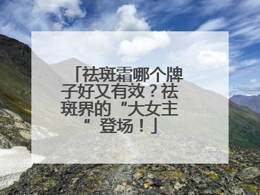 祛斑霜哪个牌子好又有效？祛斑界的“大女主”登场！