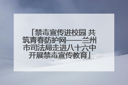 禁毒宣传进校园 共筑青春防护网——兰州市司法局走进八十六中开展禁毒宣传教育
