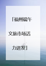 福州端午文旅市场活力迸发