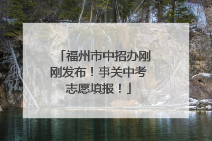 福州市中招办刚刚发布！事关中考志愿填报！