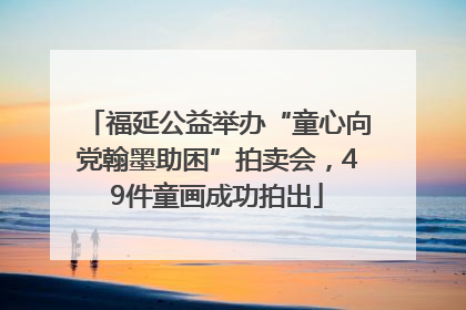 福延公益举办“童心向党翰墨助困”拍卖会，49件童画成功拍出