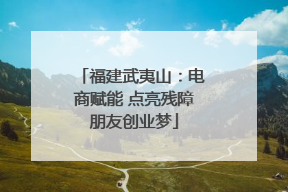 福建武夷山：电商赋能 点亮残障朋友创业梦
