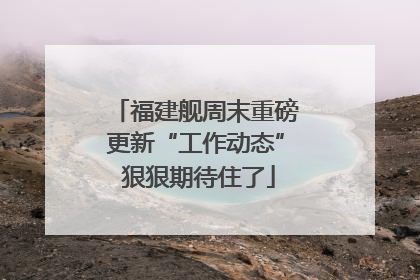 福建舰周末重磅更新“工作动态” 狠狠期待住了
