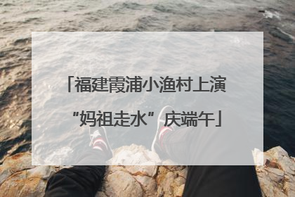 福建霞浦小渔村上演“妈祖走水”庆端午