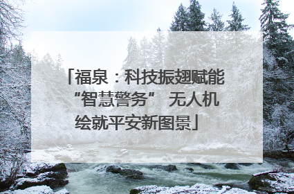 福泉：科技振翅赋能“智慧警务” 无人机绘就平安新图景