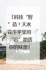 科技“智”造！天水花牛苹果用“芯”甜透你的味蕾