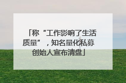 称“工作影响了生活质量”，知名量化私募创始人宣布清盘