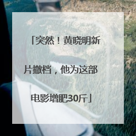 突然！黄晓明新片撤档，他为这部电影增肥30斤