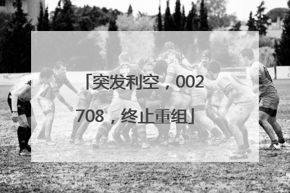 突发利空，002708，终止重组