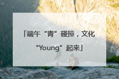 端午“青”碰撞，文化“Young”起来