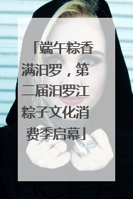 端午粽香满汨罗，第二届汨罗江粽子文化消费季启幕