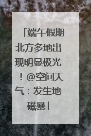 端午假期北方多地出现明显极光！@空间天气：发生地磁暴