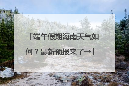 端午假期海南天气如何？最新预报来了→