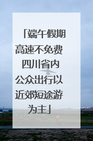 端午假期高速不免费 四川省内公众出行以近郊短途游为主