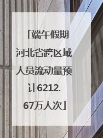 端午假期 河北省跨区域人员流动量预计6212.67万人次