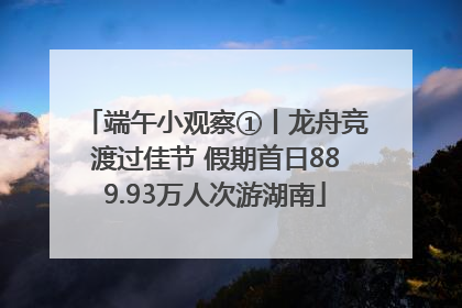 端午小观察①丨龙舟竞渡过佳节 假期首日889.93万人次游湖南