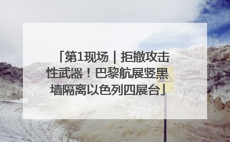 第1现场｜拒撤攻击性武器！巴黎航展竖黑墙隔离以色列四展台