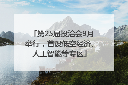 第25届投洽会9月举行，首设低空经济、人工智能等专区