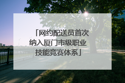 网约配送员首次纳入厦门市级职业技能竞赛体系