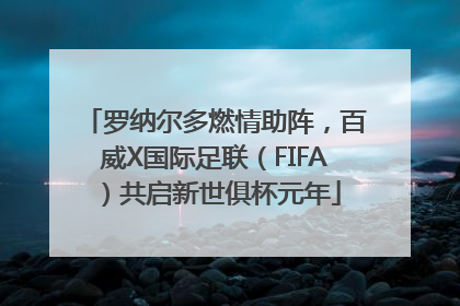 罗纳尔多燃情助阵，百威X国际足联（FIFA）共启新世俱杯元年