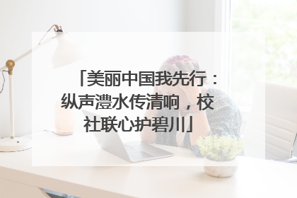 美丽中国我先行：纵声澧水传清响，校社联心护碧川