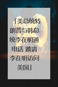 美总统特朗普与韩总统李在明通电话 邀请李在明访问美国
