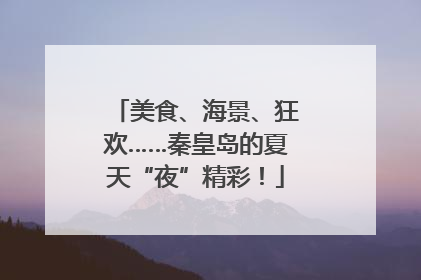 美食、海景、狂欢……秦皇岛的夏天“夜”精彩！
