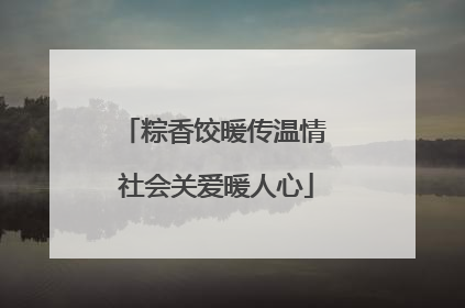 粽香饺暖传温情 社会关爱暖人心