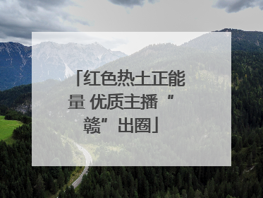 红色热土正能量 优质主播“赣”出圈