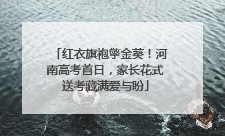 红衣旗袍擎金葵！河南高考首日，家长花式送考藏满爱与盼