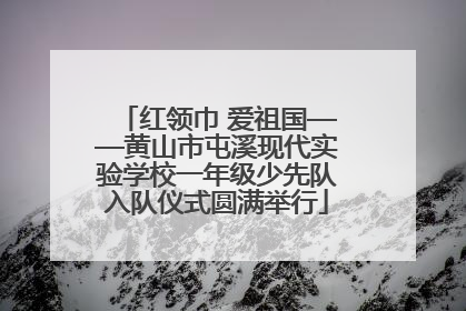 红领巾 爱祖国——黄山市屯溪现代实验学校一年级少先队入队仪式圆满举行