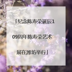纪念陈寿荣诞辰109周年陈寿荣艺术展在潍坊举行