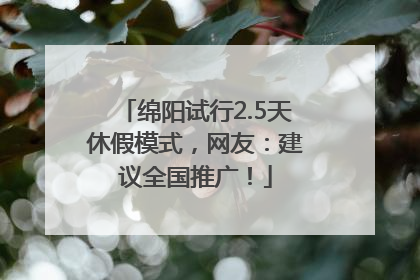 绵阳试行2.5天休假模式，网友：建议全国推广！
