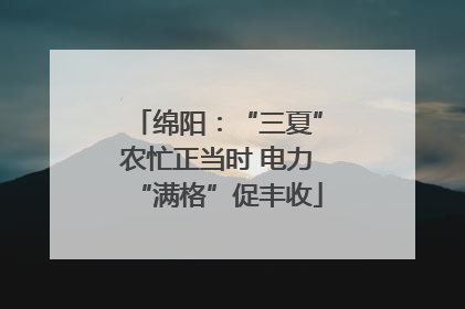 绵阳：“三夏”农忙正当时 电力“满格”促丰收